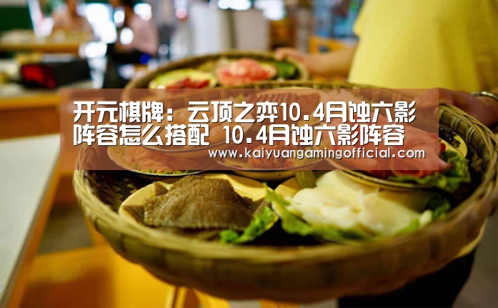 开元棋牌:云顶之弈10.4月蚀六影阵容怎么搭配 10.4月蚀六影阵容搭配推荐(图1) 开元体育官网