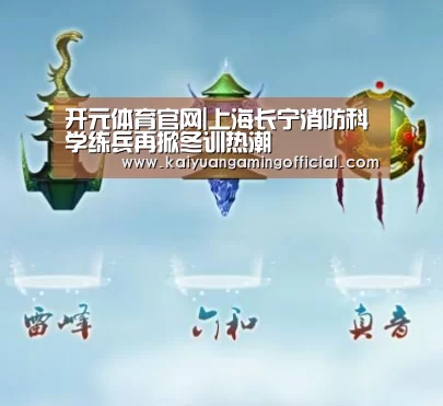开元体育官网|上海长宁消防科学练兵再掀冬训热潮