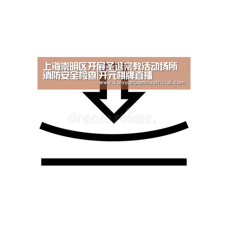 上海崇明区开展圣诞宗教活动场所消防安全检查|开元棋牌直播(图2) 开元棋牌