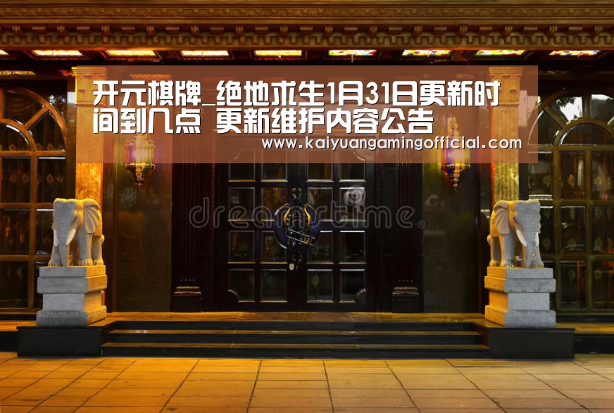 开元棋牌_绝地求生1月31日更新时间到几点 更新维护内容公告(图4) 开元棋牌直播