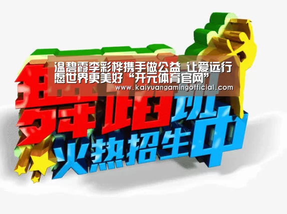 温碧霞李彩桦携手做公益 让爱远行愿世界更美好“开元体育官网”(图2) 开元体育官网