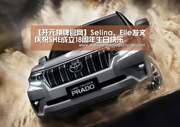 【开元棋牌官网】Selina、Elle发文庆祝SHE成立18周年生日快乐(图1) 开元体育官网