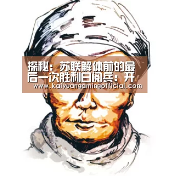 探秘:苏联解体前的最后一次胜利日阅兵:开元棋牌(图1) 开元体育官网